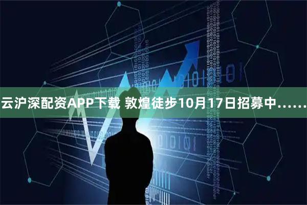 云沪深配资APP下载 敦煌徒步10月17日招募中……