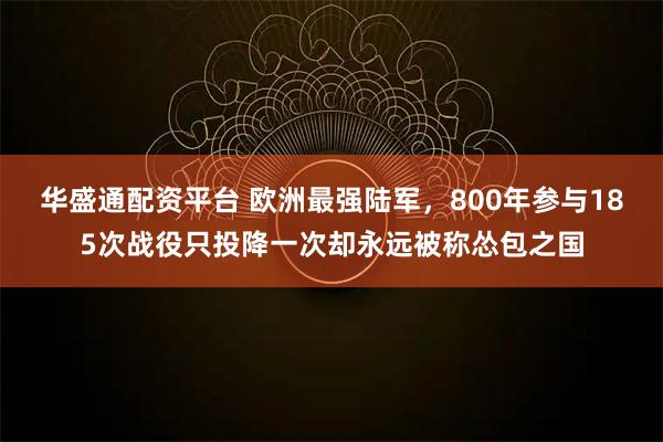 华盛通配资平台 欧洲最强陆军，800年参与185次战役只投降一次却永远被称怂包之国