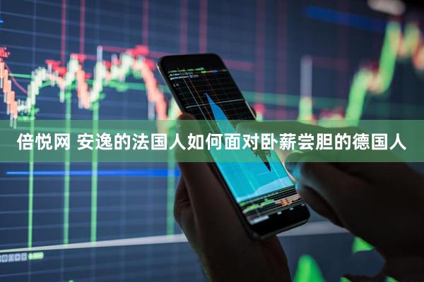 倍悦网 安逸的法国人如何面对卧薪尝胆的德国人