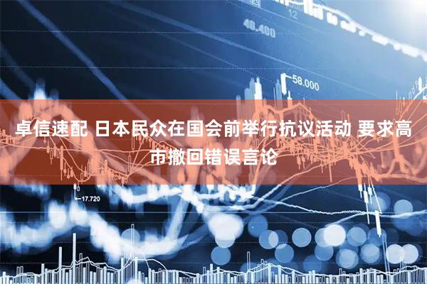 卓信速配 日本民众在国会前举行抗议活动 要求高市撤回错误言论
