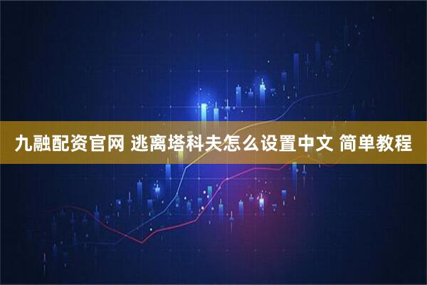 九融配资官网 逃离塔科夫怎么设置中文 简单教程