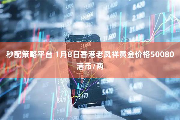 秒配策略平台 1月8日香港老凤祥黄金价格50080港币/两