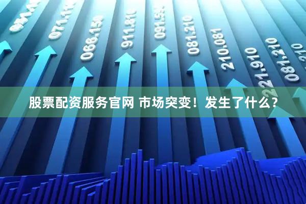 股票配资服务官网 市场突变！发生了什么？