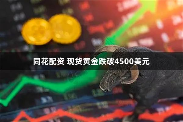 同花配资 现货黄金跌破4500美元