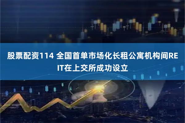 股票配资114 全国首单市场化长租公寓机构间REIT在上交所成功设立