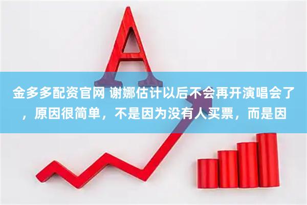 金多多配资官网 谢娜估计以后不会再开演唱会了，原因很简单，不是因为没有人买票，而是因
